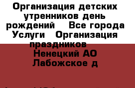 Организация детских утренников,день рождений. - Все города Услуги » Организация праздников   . Ненецкий АО,Лабожское д.